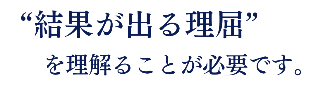 結果が出る理屈を理解することが必要です。